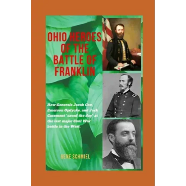 Ohio Heroes of the Battle of Franklin: How Generals Jacob Cox, Emerson Opdycke, and Jack Casement "saved the day" at the last major battle of the Civi