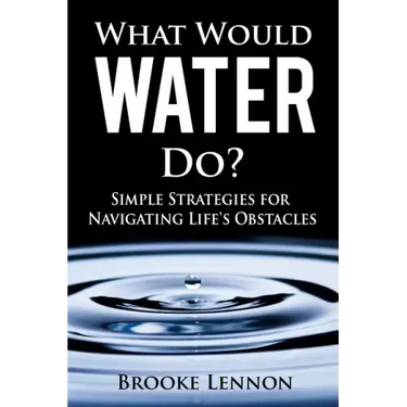 What Would Water Do?: Simple Strategies for Navigating Life's Obstacles