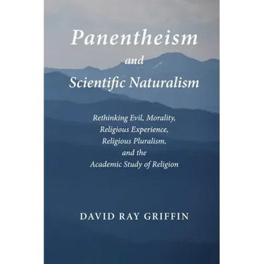 Panentheism and Scientific Naturalism: Rethinking Evil, Morality, Religious Experience, Religious Pluralism, and the Academic Study of Religion