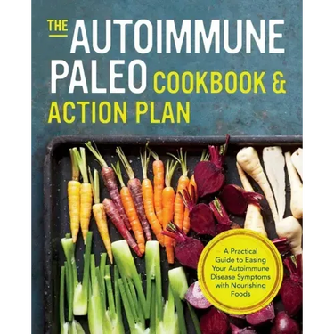 The Autoimmune Paleo Cookbook & Action Plan: A Practical Guide to Easing Your Autoimmune Disease Symptoms with Nourishing Food