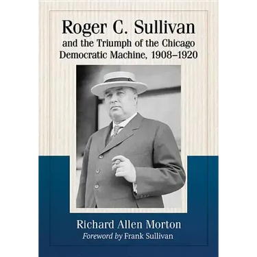 Roger C. Sullivan and the Triumph of the Chicago Democratic Machine, 1908-1920