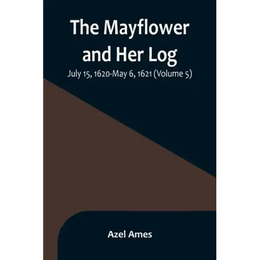 The Mayflower and Her Log; July 15, 1620-May 6, 1621 (Volume 5)