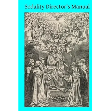 Sodality Director's Manual: or A Collection of Instructions for the Sodalities of the Blessed Virgin