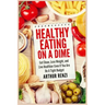 Healthy Eating on a Dime: Eat Clean, Lose Weight, and Live Healthier Even If You Are On A Tight Budget