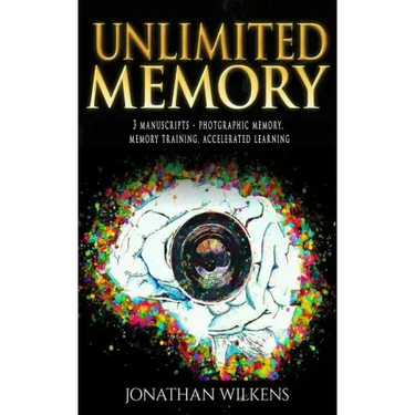Unlimited Memory: 3 Manuscripts: Photographic Memory, Memory Training & Accelerated Learning