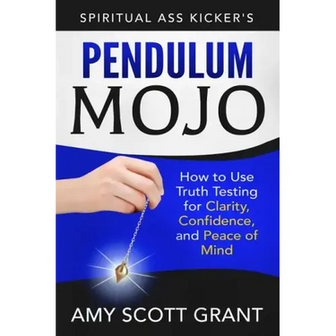Pendulum Mojo: How to Use Truth Testing for Clarity, Confidence, and Peace of Mind