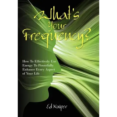 What's Your Frequency?: How To Effectively Use Energy To Powerfully Enhance Every Aspect of Your Life
