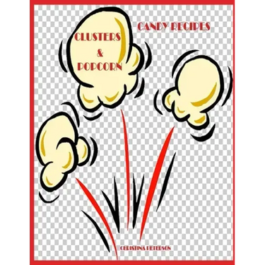 Candy Recipes, Clusters & Popcorn: 34 Different Recipes, 15 Cluster, 19 Popcorn, Fudge, Coconut, Chocolate, Popcorn Balls, Caramel