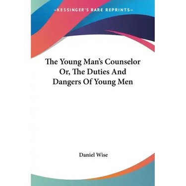 The Young Man's Counselor Or, The Duties And Dangers Of Young Men