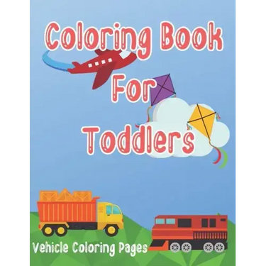 Coloring Book for Toddlers: Cars, Trucks, Bikes, Planes, Boats And Vehicles Coloring Workbook