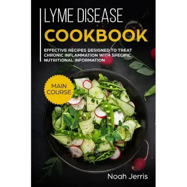 Lyme disease cookbook: MAIN COURSE - Effective recipes designed to treat chronic inflammation with specific nutritional information (Proven r