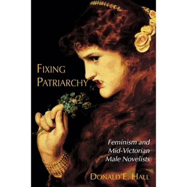 Fixing Patriarchy: Feminism and Mid-Victorian Male Novelists