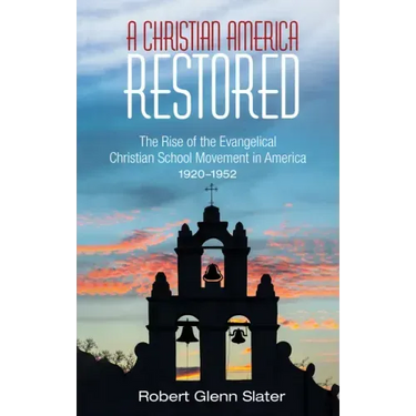 A Christian America Restored: The Rise of the Evangelical Christian School Movement in America, 1920-1952