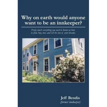 Why on Earth Would Anyone Want to Be an Innkeeper?: Pretty Much Everything You Need to Know on How to Find, Buy, Run, and Sell the Inn of Your Dreams