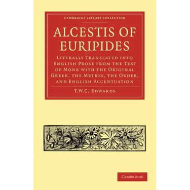 Alcestis of Euripides: Literally Translated Into English Prose from the Text of Monk with the Original Greek, the Metres, the Order, and Engl