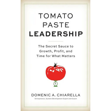 Tomato Paste Leadership: The Secret Sauce to Growth, Profit, and Time for What Matters
