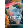 Astral Projection for Beginners: Guide to Travel in Mysterious Worlds and Contact Your Loved Ones (Ultimate Guide to Separating From Your Physical Bod