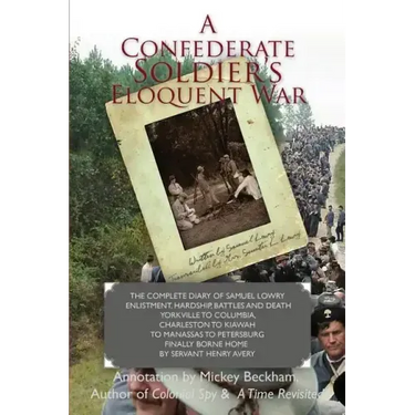 A Confederate Soldier's Eloquent War: The Complete Diary of Samuel Catawba Lowry Enlistment, Hardship, Battles and Death Yorkville to Columbia to Char