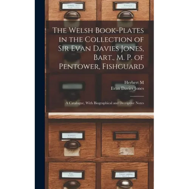 The Welsh Book-plates in the Collection of Sir Evan Davies Jones, Bart., M. P. of Pentower, Fishguard; a Catalogue, With Biographical and Decriptive N