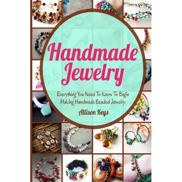 Handmade Jewelry: Everything You Need To Know To Begin Making Handmade Beaded Jewelry