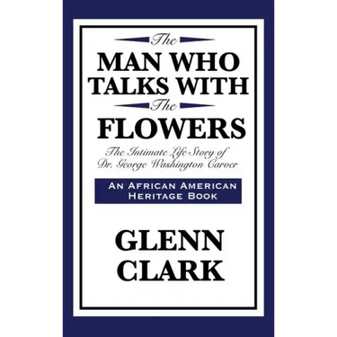 The Man Who Talks with the Flowers: The Intimate Life Story of Dr. George Washington Carver