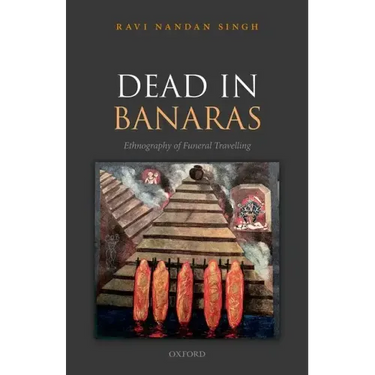 Dead in Banaras: An Ethnography of Funeral Travellin