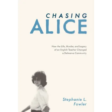 Chasing Alice: How the Life, Murder, and Legacy of an English Teacher Changed a Delmarva Community