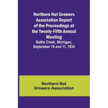 Northern Nut Growers Association Report of the Proceedings at the Twenty-Fifth Annual Meeting; Battle Creek, Michigan, September 10 and 11, 1934