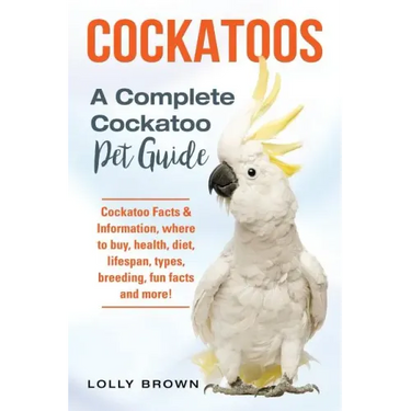 Cockatoos: Cockatoo Facts & Information, where to buy, health, diet, lifespan, types, breeding, fun facts and more! A Complete Cockatoo Pet Guide