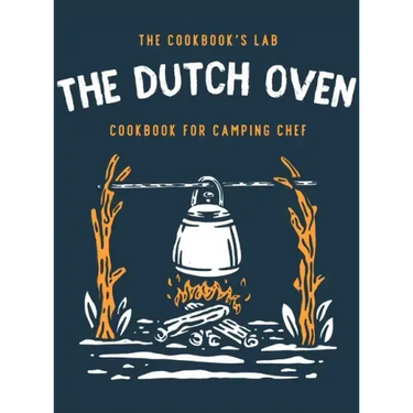 The Dutch Oven Cookbook for Camping Chef: Over 300 fun, tasty, and easy to follow Campfire recipes for your outdoors family adventures. Enjoy cooking