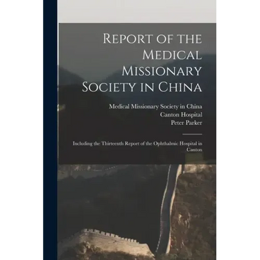 Report of the Medical Missionary Society in China; Including the Thirteenth Report of the Ophthalmic Hospital in Canton