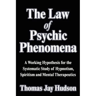 The Law of Psychic Phenomena: A Working Hypothesis for the Systematic Study of Hypnotism, Spiritism and Mental Therapeutics