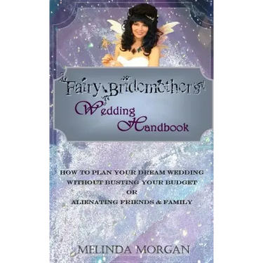 Fairy Bridemother's Wedding Handbook: How to Plan Your Dream Wedding without Busting Your Budget or Alienating Friends & Family