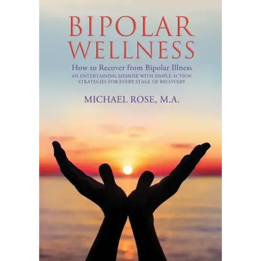 Bipolar Wellness: How to Recover from Bipolar Illness: An Entertaining Memoir with Simple Strategies for Every Stage of Recovery