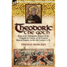 Theodoric the Goth: King of the Ostrogoths, Regent of the Visigoths & Viceroy of the Eastern Roman Empire, in the 4th Century A. D.