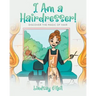 I Am a Hairdresser!: Discover the Magic of Hair