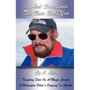 ...And Sometimes The Bear Eats You: Tempting Fate on a Magic Carpet: A Helicopter Pilot's Odyssey in Alaska