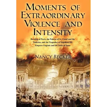 Moments of Extraordinary Violence and Intensity: Burning of Paris, the Palaces of St. Cloud and the Tuileries, and the Tragedies of Napoleon III, Empr