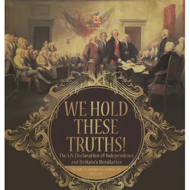 We Hold These Truths! The US Declaration of Independence and Britain's Retaliation Grade 7 Children's American History