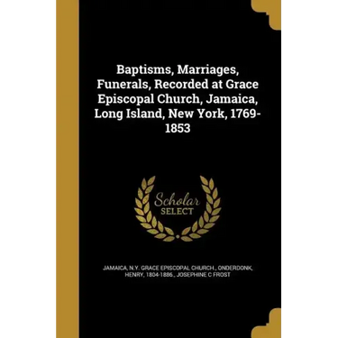 Baptisms, Marriages, Funerals, Recorded at Grace Episcopal Church, Jamaica, Long Island, New York, 1769-1853