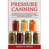 Pressure Canning: The Beginners Guide to Home Canning and Preserving - Cookbook and Recipes for Fruits, Tomatoes, Beans, Vegetables, Mea