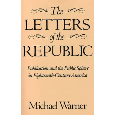 The Letters of the Republic: Publication and the Public Sphere in Eighteenth-Century America