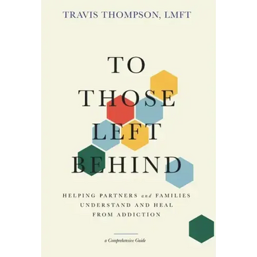 To Those Left Behind: Helping Partners and Families Understand and Heal from Addiction
