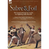 Sabre & Foil: Two Instructional Accounts on Fighting with Swords Lessons in Sabre, Singlestick, Sabre & Bayonet or, How to Use a Cut-and-Thrust Sword