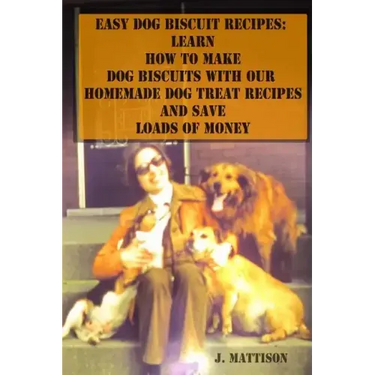Easy Dog Biscuit Recipes: Learn How To Make Dog Biscuits With Our Homemade Dog Treat Recipes And Save Loads Of Money