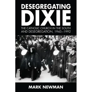 Desegregating Dixie: The Catholic Church in the South and Desegregation, 1945-1992