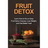 Fruit Detox: Learn how to do an easy fruit detox cleanse, lose weight, and feel better fast!