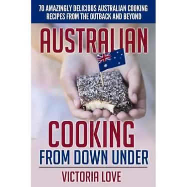 Australian Cooking From Down Under: 70 Amazingly Delicious Australian Cooking Recipes From the Outback and Beyond