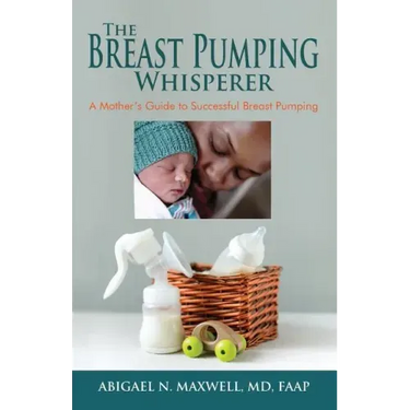 The Breast Pumping Whisperer: A Mother's Guide to Successful Breast Pumping