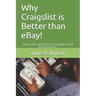 Why Craigslist Is Better Than Ebay!: How to Post and Sell Items on Craigslist Safely and Successfully.